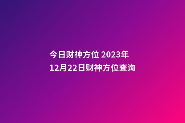 今日财神方位 2023年12月22日财神方位查询